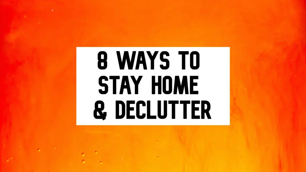 8 ways to stay home & declutter